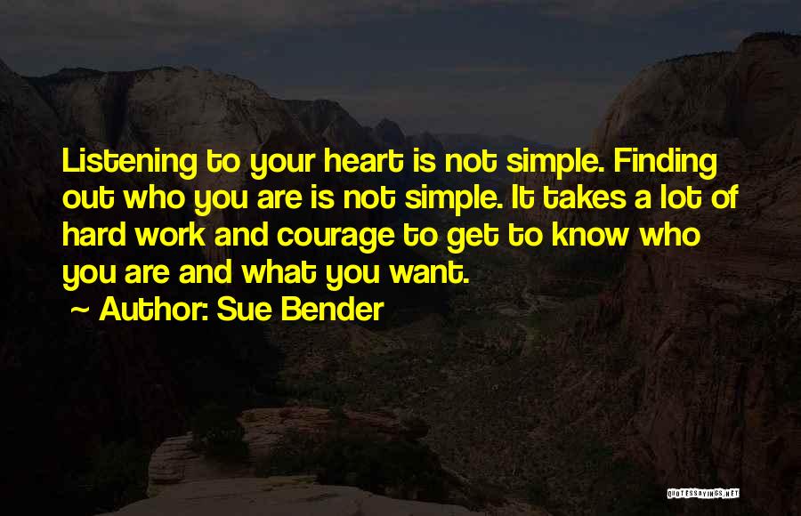 Sue Bender Quotes: Listening To Your Heart Is Not Simple. Finding Out Who You Are Is Not Simple. It Takes A Lot Of