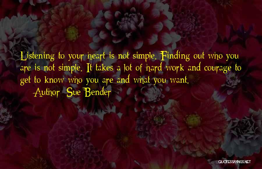 Sue Bender Quotes: Listening To Your Heart Is Not Simple. Finding Out Who You Are Is Not Simple. It Takes A Lot Of