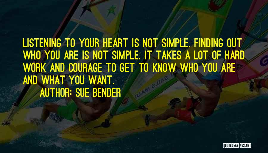 Sue Bender Quotes: Listening To Your Heart Is Not Simple. Finding Out Who You Are Is Not Simple. It Takes A Lot Of