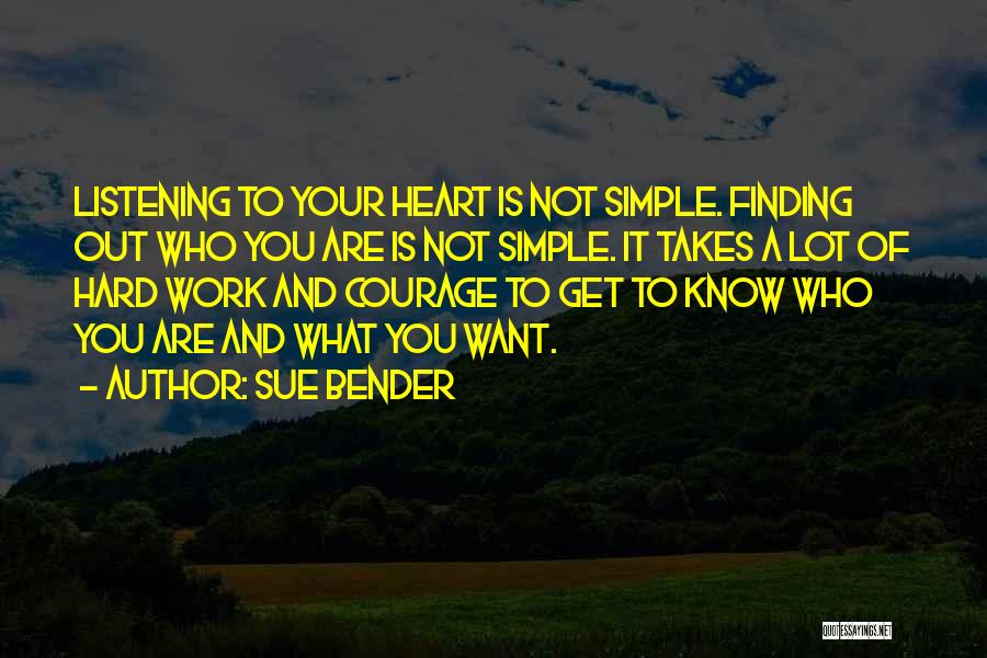 Sue Bender Quotes: Listening To Your Heart Is Not Simple. Finding Out Who You Are Is Not Simple. It Takes A Lot Of