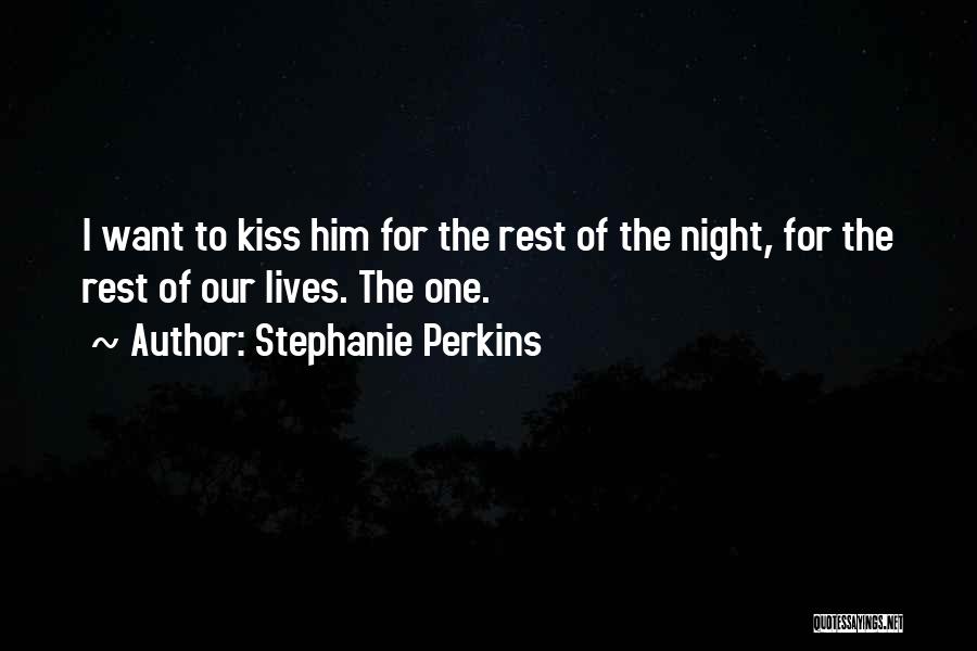 Stephanie Perkins Quotes: I Want To Kiss Him For The Rest Of The Night, For The Rest Of Our Lives. The One.