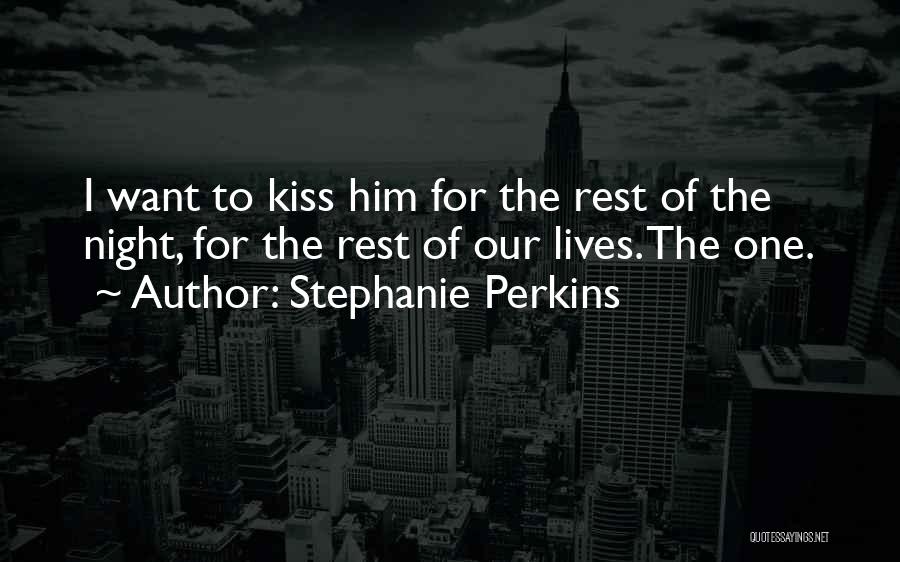 Stephanie Perkins Quotes: I Want To Kiss Him For The Rest Of The Night, For The Rest Of Our Lives. The One.