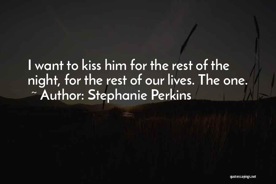 Stephanie Perkins Quotes: I Want To Kiss Him For The Rest Of The Night, For The Rest Of Our Lives. The One.