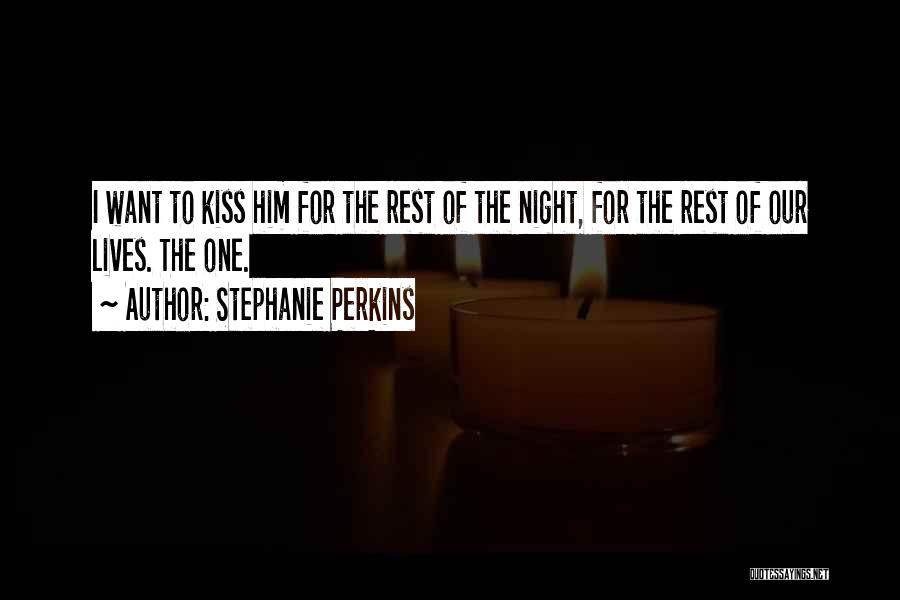 Stephanie Perkins Quotes: I Want To Kiss Him For The Rest Of The Night, For The Rest Of Our Lives. The One.