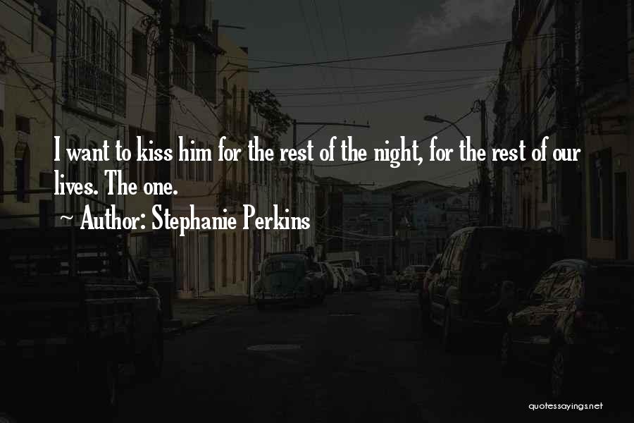 Stephanie Perkins Quotes: I Want To Kiss Him For The Rest Of The Night, For The Rest Of Our Lives. The One.