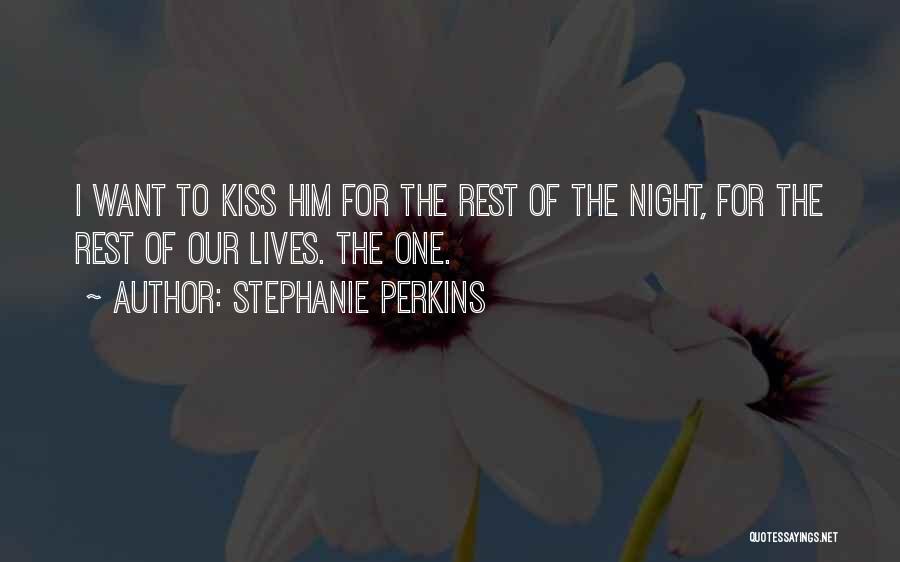 Stephanie Perkins Quotes: I Want To Kiss Him For The Rest Of The Night, For The Rest Of Our Lives. The One.