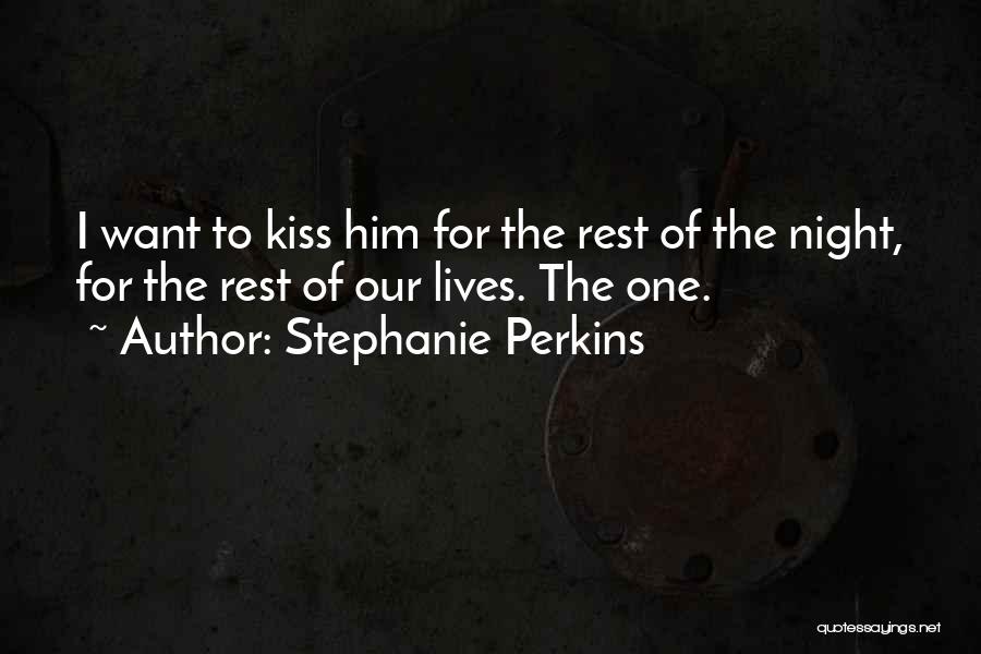 Stephanie Perkins Quotes: I Want To Kiss Him For The Rest Of The Night, For The Rest Of Our Lives. The One.