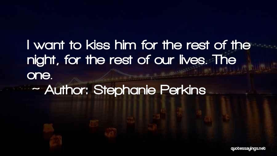 Stephanie Perkins Quotes: I Want To Kiss Him For The Rest Of The Night, For The Rest Of Our Lives. The One.