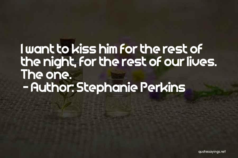 Stephanie Perkins Quotes: I Want To Kiss Him For The Rest Of The Night, For The Rest Of Our Lives. The One.