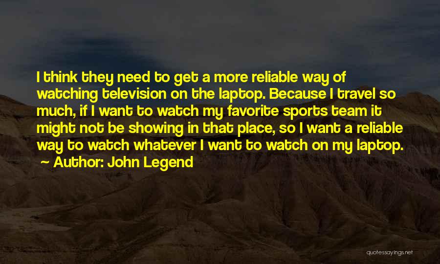 John Legend Quotes: I Think They Need To Get A More Reliable Way Of Watching Television On The Laptop. Because I Travel So