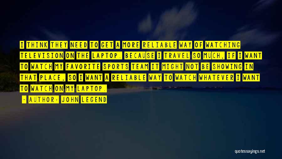 John Legend Quotes: I Think They Need To Get A More Reliable Way Of Watching Television On The Laptop. Because I Travel So