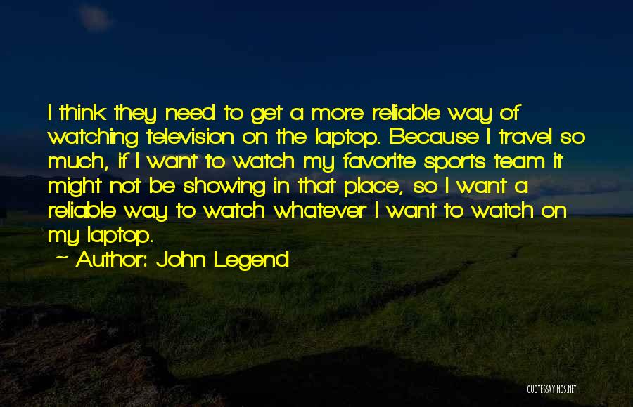 John Legend Quotes: I Think They Need To Get A More Reliable Way Of Watching Television On The Laptop. Because I Travel So