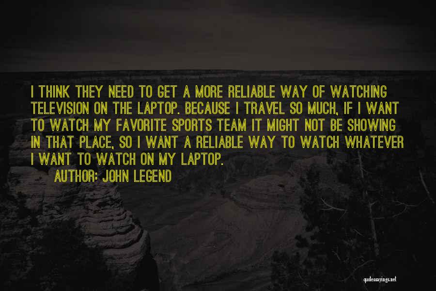 John Legend Quotes: I Think They Need To Get A More Reliable Way Of Watching Television On The Laptop. Because I Travel So