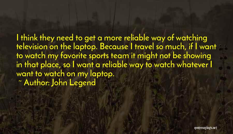 John Legend Quotes: I Think They Need To Get A More Reliable Way Of Watching Television On The Laptop. Because I Travel So