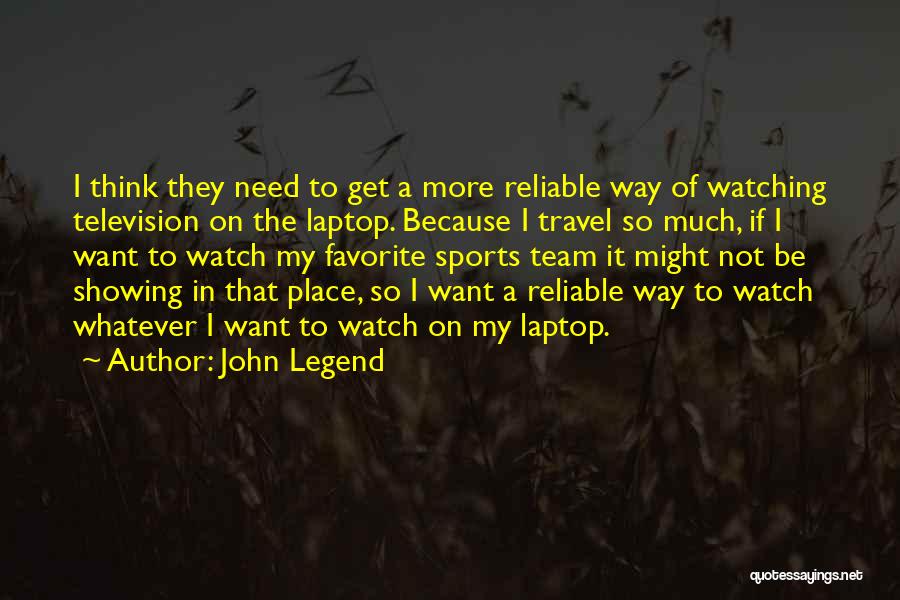 John Legend Quotes: I Think They Need To Get A More Reliable Way Of Watching Television On The Laptop. Because I Travel So