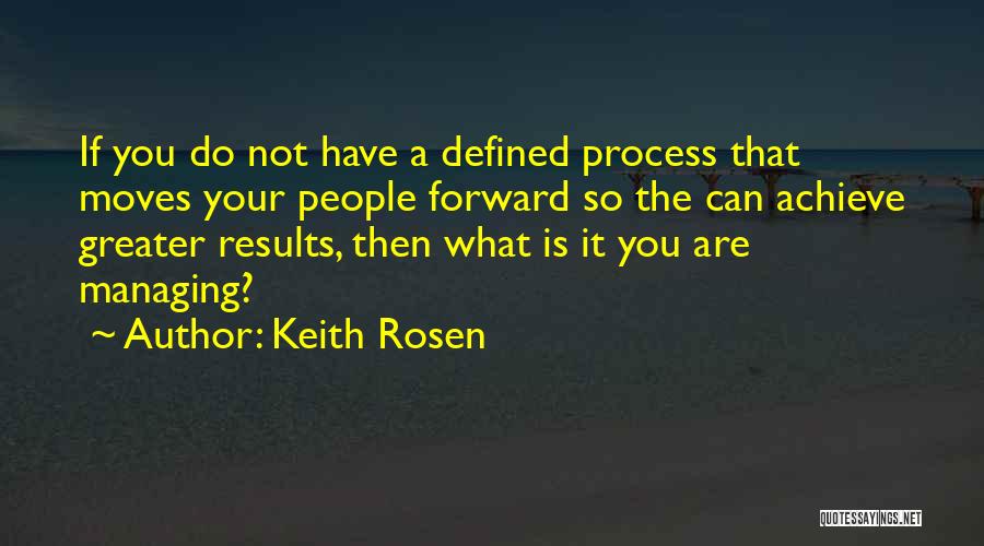 Keith Rosen Quotes: If You Do Not Have A Defined Process That Moves Your People Forward So The Can Achieve Greater Results, Then