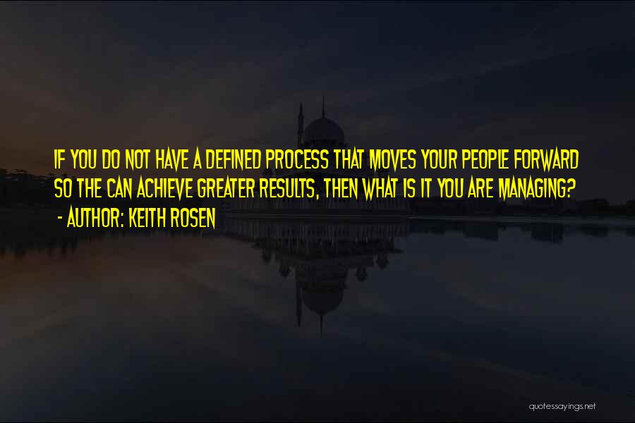 Keith Rosen Quotes: If You Do Not Have A Defined Process That Moves Your People Forward So The Can Achieve Greater Results, Then