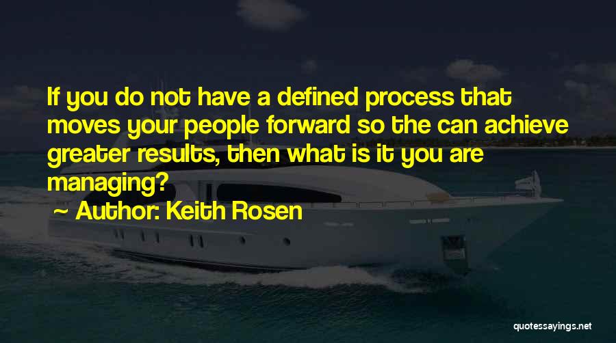 Keith Rosen Quotes: If You Do Not Have A Defined Process That Moves Your People Forward So The Can Achieve Greater Results, Then