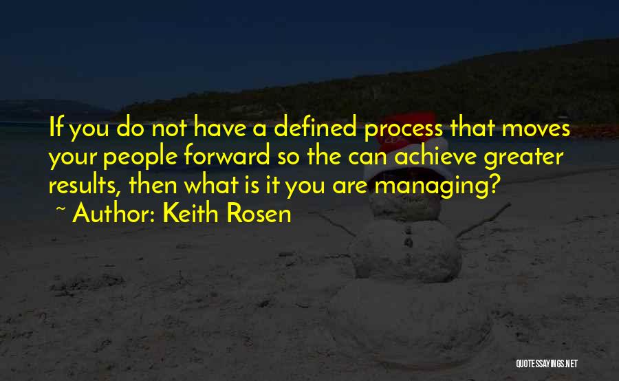 Keith Rosen Quotes: If You Do Not Have A Defined Process That Moves Your People Forward So The Can Achieve Greater Results, Then