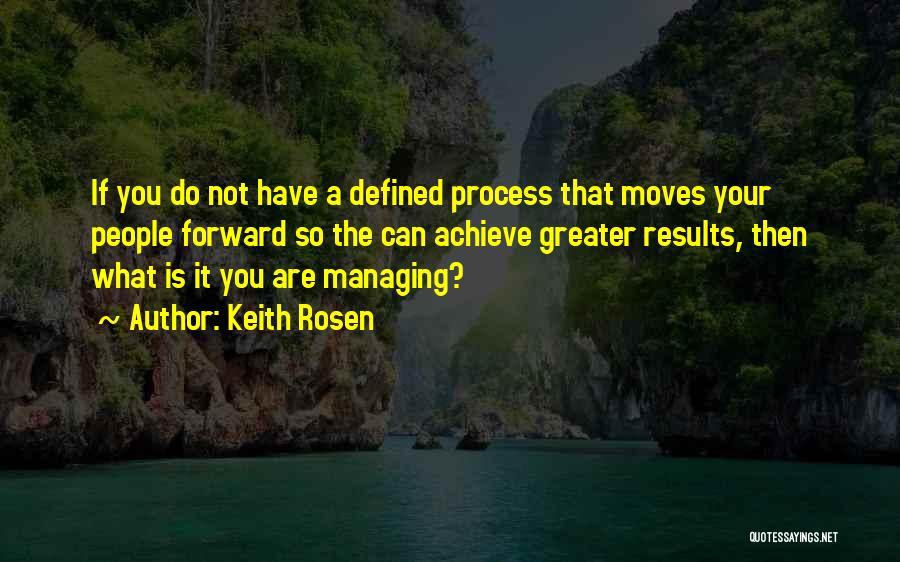 Keith Rosen Quotes: If You Do Not Have A Defined Process That Moves Your People Forward So The Can Achieve Greater Results, Then