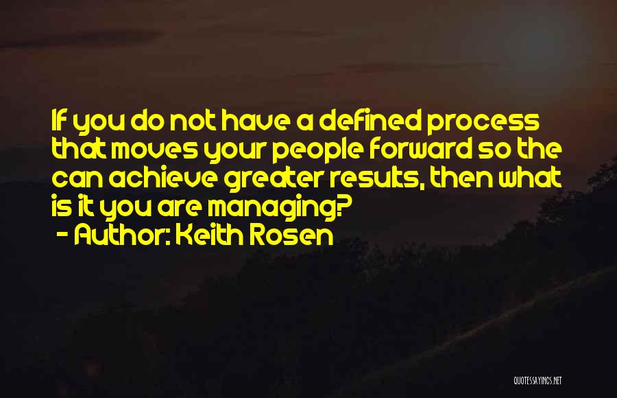 Keith Rosen Quotes: If You Do Not Have A Defined Process That Moves Your People Forward So The Can Achieve Greater Results, Then