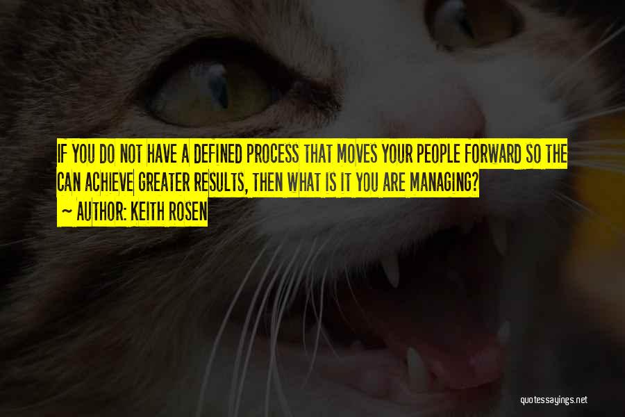 Keith Rosen Quotes: If You Do Not Have A Defined Process That Moves Your People Forward So The Can Achieve Greater Results, Then