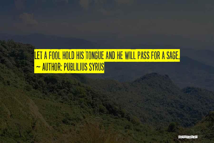 Publilius Syrus Quotes: Let A Fool Hold His Tongue And He Will Pass For A Sage.