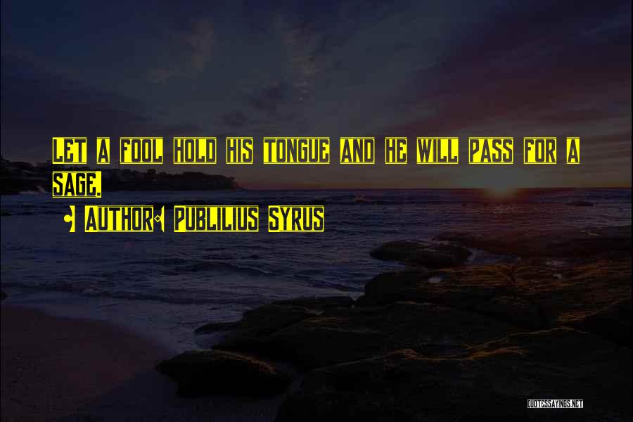 Publilius Syrus Quotes: Let A Fool Hold His Tongue And He Will Pass For A Sage.