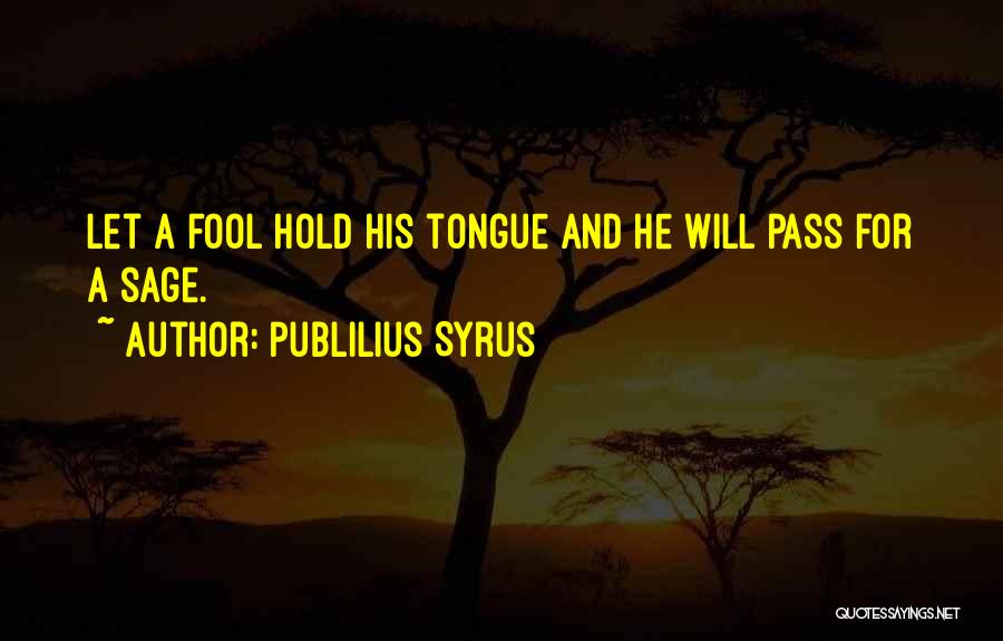 Publilius Syrus Quotes: Let A Fool Hold His Tongue And He Will Pass For A Sage.