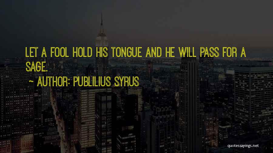 Publilius Syrus Quotes: Let A Fool Hold His Tongue And He Will Pass For A Sage.