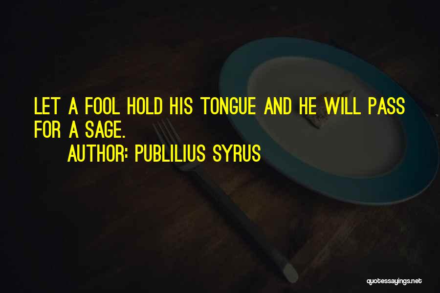 Publilius Syrus Quotes: Let A Fool Hold His Tongue And He Will Pass For A Sage.