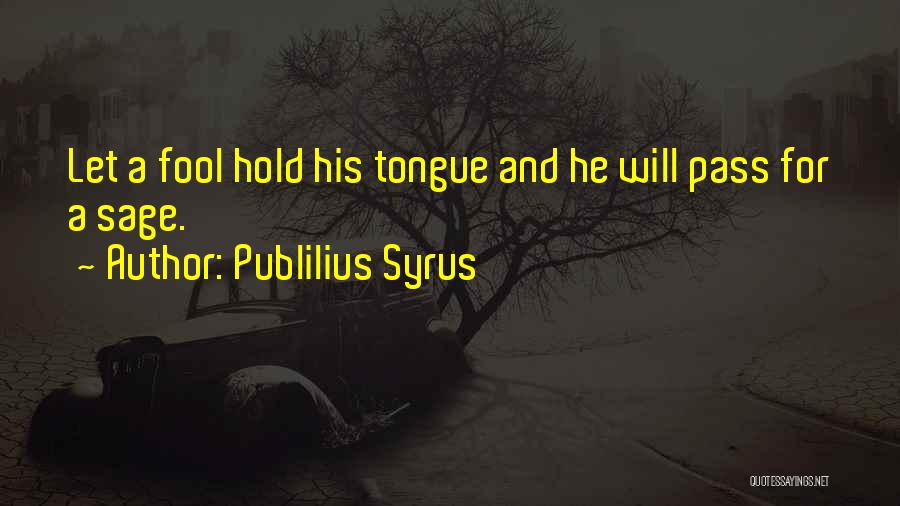 Publilius Syrus Quotes: Let A Fool Hold His Tongue And He Will Pass For A Sage.