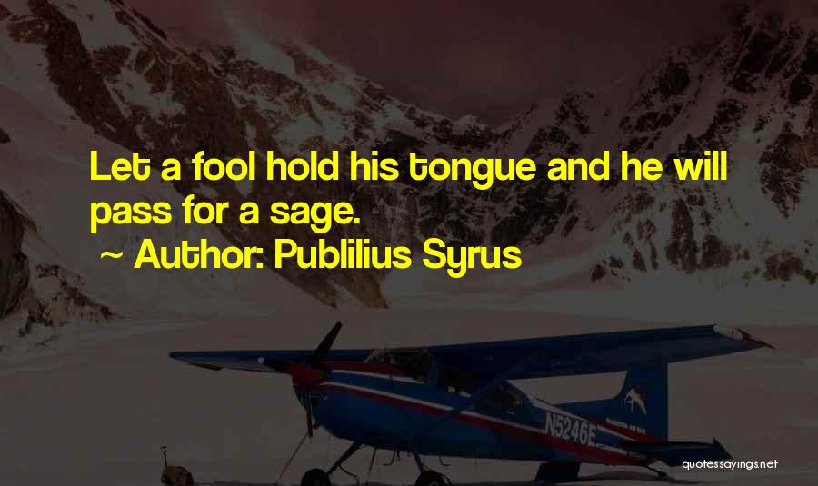 Publilius Syrus Quotes: Let A Fool Hold His Tongue And He Will Pass For A Sage.