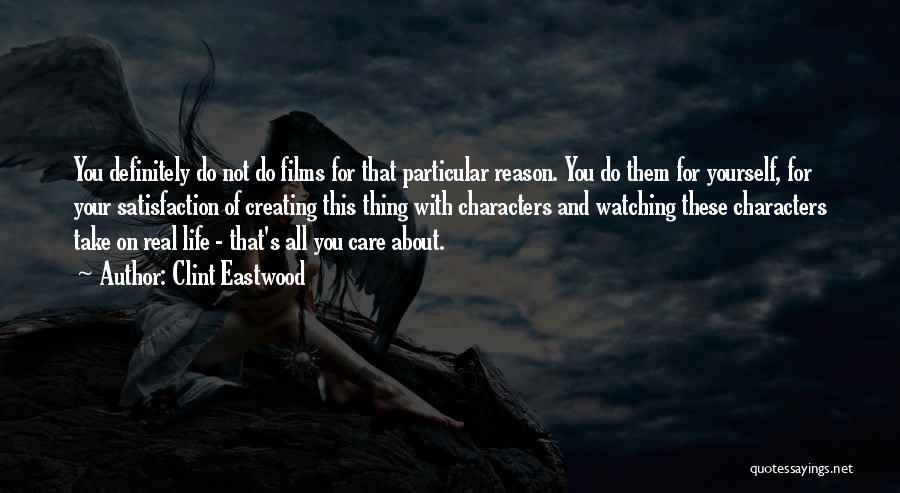 Clint Eastwood Quotes: You Definitely Do Not Do Films For That Particular Reason. You Do Them For Yourself, For Your Satisfaction Of Creating