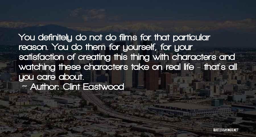 Clint Eastwood Quotes: You Definitely Do Not Do Films For That Particular Reason. You Do Them For Yourself, For Your Satisfaction Of Creating