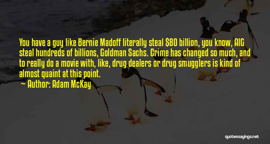 Adam McKay Quotes: You Have A Guy Like Bernie Madoff Literally Steal $80 Billion, You Know, Aig Steal Hundreds Of Billions, Goldman Sachs.