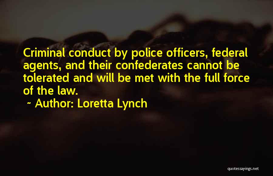 Loretta Lynch Quotes: Criminal Conduct By Police Officers, Federal Agents, And Their Confederates Cannot Be Tolerated And Will Be Met With The Full