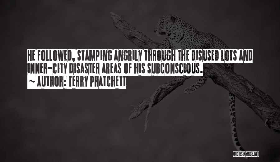 Terry Pratchett Quotes: He Followed, Stamping Angrily Through The Disused Lots And Inner-city Disaster Areas Of His Subconscious.