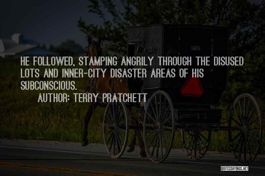 Terry Pratchett Quotes: He Followed, Stamping Angrily Through The Disused Lots And Inner-city Disaster Areas Of His Subconscious.
