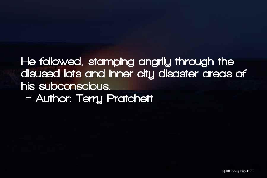 Terry Pratchett Quotes: He Followed, Stamping Angrily Through The Disused Lots And Inner-city Disaster Areas Of His Subconscious.