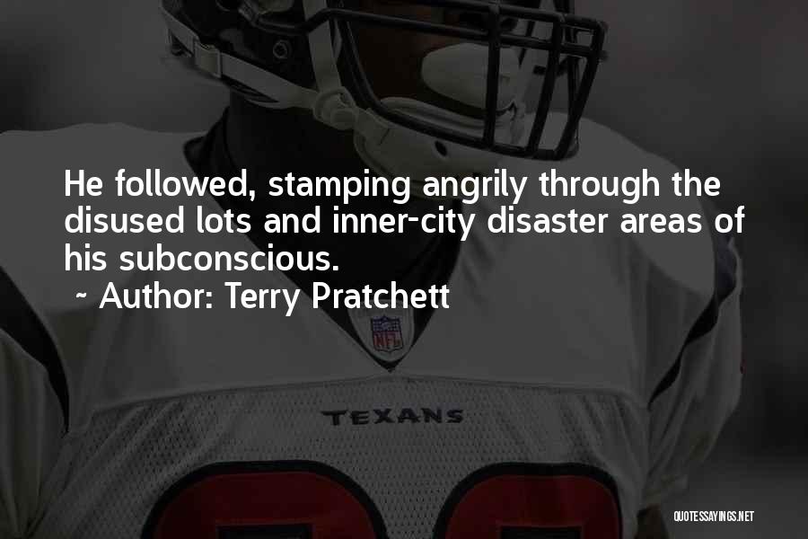 Terry Pratchett Quotes: He Followed, Stamping Angrily Through The Disused Lots And Inner-city Disaster Areas Of His Subconscious.
