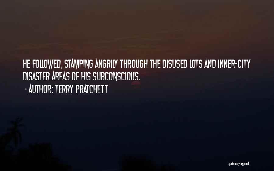 Terry Pratchett Quotes: He Followed, Stamping Angrily Through The Disused Lots And Inner-city Disaster Areas Of His Subconscious.