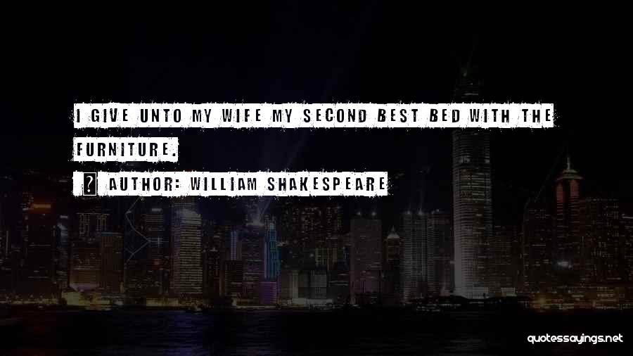 William Shakespeare Quotes: I Give Unto My Wife My Second Best Bed With The Furniture.