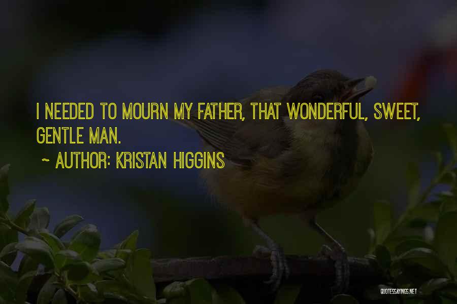 Kristan Higgins Quotes: I Needed To Mourn My Father, That Wonderful, Sweet, Gentle Man.