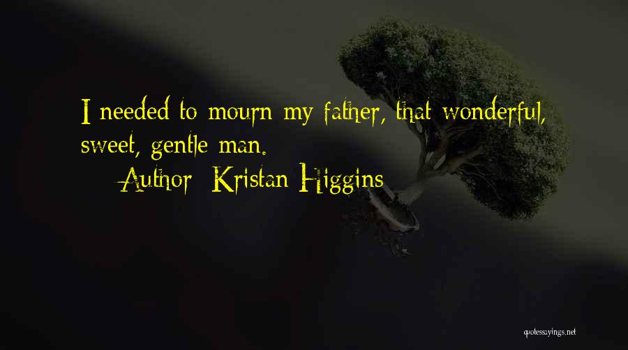 Kristan Higgins Quotes: I Needed To Mourn My Father, That Wonderful, Sweet, Gentle Man.