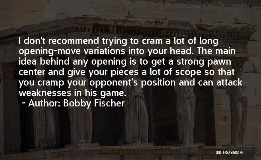 Bobby Fischer Quotes: I Don't Recommend Trying To Cram A Lot Of Long Opening-move Variations Into Your Head. The Main Idea Behind Any