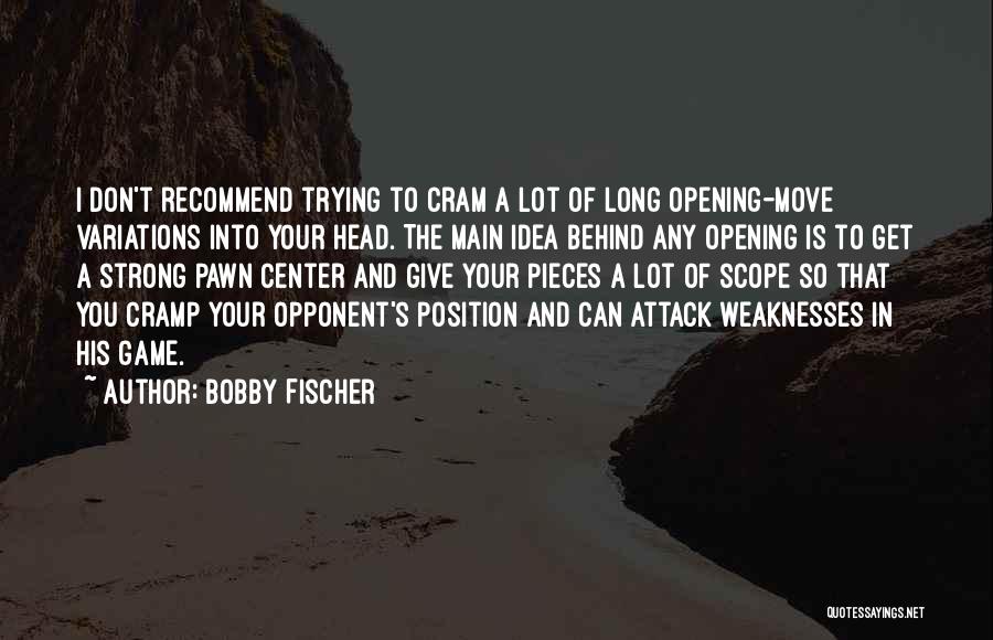 Bobby Fischer Quotes: I Don't Recommend Trying To Cram A Lot Of Long Opening-move Variations Into Your Head. The Main Idea Behind Any