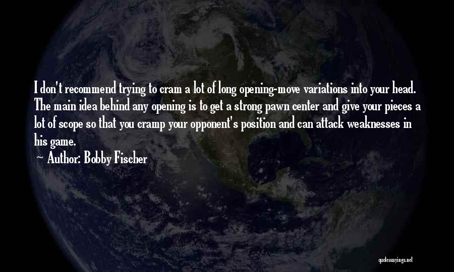 Bobby Fischer Quotes: I Don't Recommend Trying To Cram A Lot Of Long Opening-move Variations Into Your Head. The Main Idea Behind Any