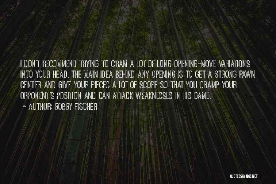 Bobby Fischer Quotes: I Don't Recommend Trying To Cram A Lot Of Long Opening-move Variations Into Your Head. The Main Idea Behind Any