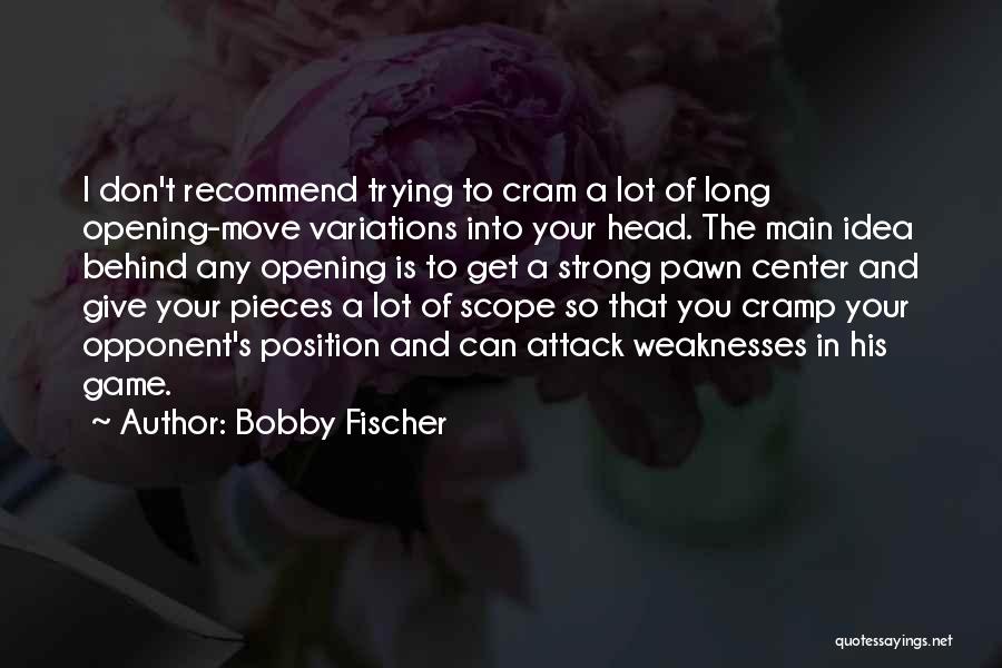 Bobby Fischer Quotes: I Don't Recommend Trying To Cram A Lot Of Long Opening-move Variations Into Your Head. The Main Idea Behind Any